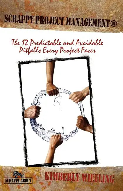 Scrappy Project Management: The 12 Predictable and Avoidable Pitfalls That Every Project Faces - Paperback