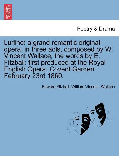 Lurline: A Grand Romantic Original Opera, in Three Acts, Composed by W. Vincent Wallace, the Words by E. Fitzball: First Produc - Paperback
