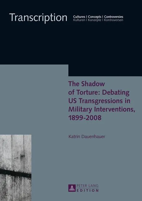 The Shadow of Torture: Debating US Transgressions in Military Interventions, 1899-2008 - Hardcover
