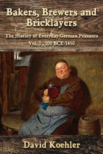Bakers, Brewers and Bricklayers: The History of Everyday German Peasants, Vol. 1, 100 BCE-1450 - Paperback