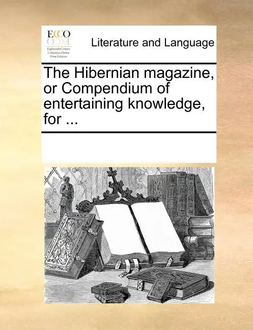 The Hibernian Magazine, or Compendium of Entertaining Knowledge, for ... - Paperback