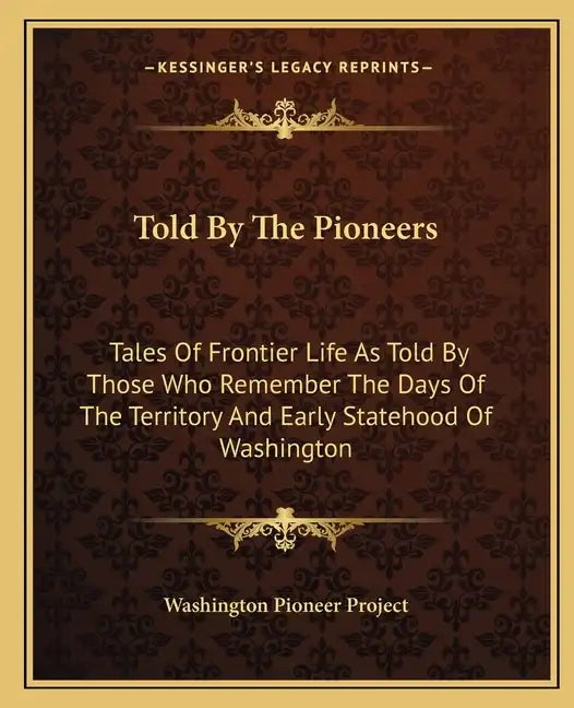 Told by the Pioneers: Tales of Frontier Life as Told by Those Who Remember the Days of the Territory and Early Statehood of Washington - Paperback