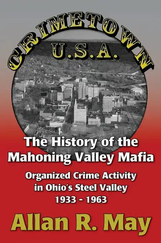 Crimetown U.S.A.: The History of the Mahoning Valley Mafia: Organized Crime Activity in Ohio's Steel Valley 1933-1963 - Paperback