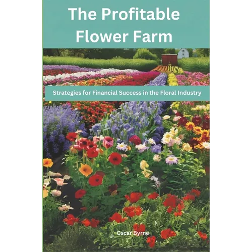 The Profitable Flower Farm: Strategies for Financial Success in the Floral Industry - Paperback