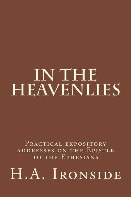 In The Heavenlies: Practical expository addresses on the Epistle to the Ephesians - Paperback