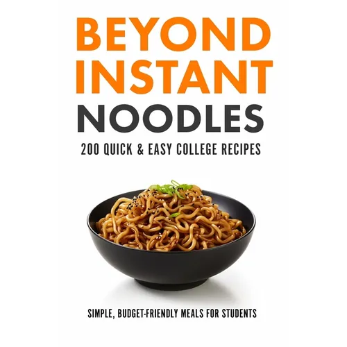 Beyond Instant Noodles. 200 Quick and Easy College Recipes: Simple, Budget Friendly Meals for Students - Paperback