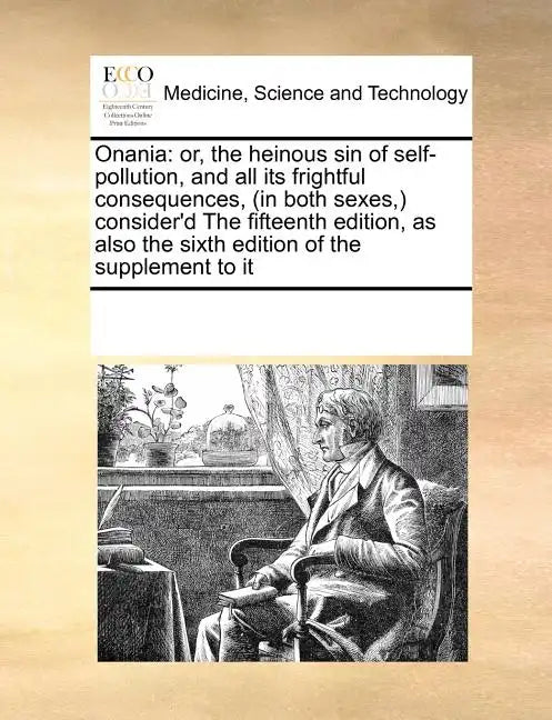 Onania: or, the heinous sin of self-pollution, and all its frightful consequences, (in both sexes, ) consider'd The fifteenth edition, as also the six - Paperback