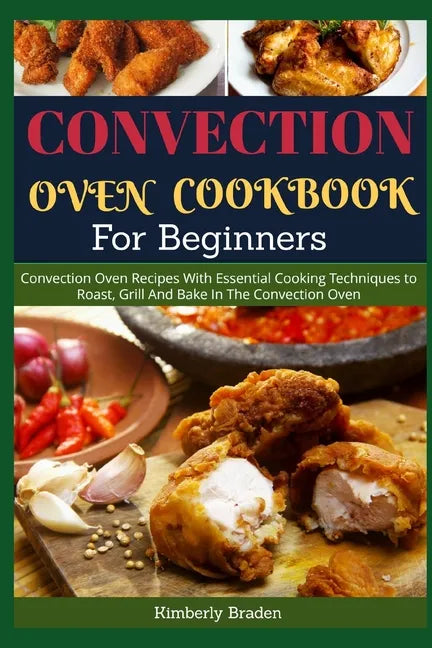 Convection Oven Cookbook for Beginners: Convection Oven Recipes With Essential Cooking Techniques to Roast, Grill And Bake In The Convection Oven - Paperback