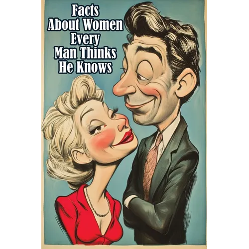 Facts About Women Every Man Thinks He Knows: An Interesting and Funny Guide to What Men Always Get Wrong - Paperback