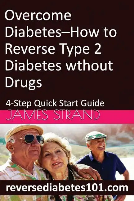 Overcome Diabetes--How to Reverse Type 2 Diabetes without Drugs: 4-Step Quick Start Guide - Paperback