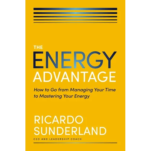 The Energy Advantage: How to Go from Managing Your Time to Mastering Your Energy - Hardcover