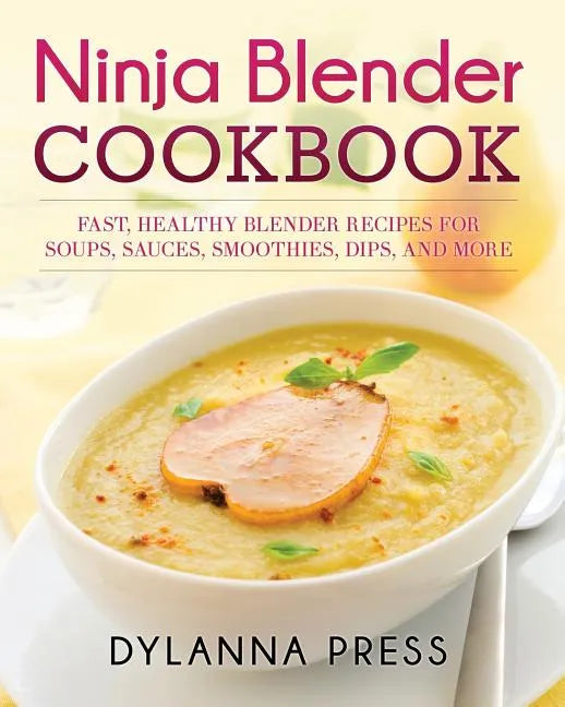 Ninja Blender Cookbook: Fast Healthy Blender Recipes for Soups, Sauces, Smoothies, Dips, and More - Paperback