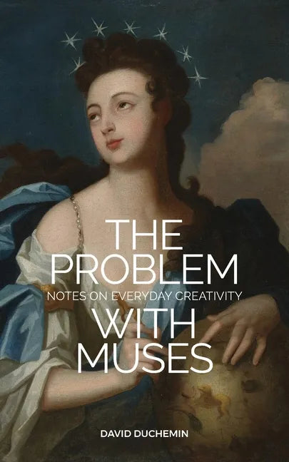 The Problem with Muses: Notes on Everyday Creativity - Paperback