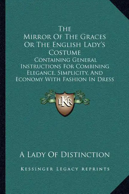 The Mirror of the Graces or the English Lady's Costume: Containing General Instructions for Combining Elegance, Simplicity, and Economy with Fashion i - Paperback
