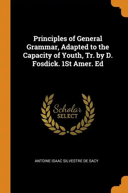 Principles of General Grammar, Adapted to the Capacity of Youth, Tr. by D. Fosdick. 1st Amer. Ed - Paperback