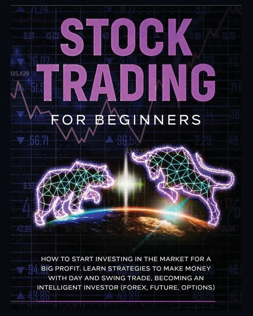 Stock Trading for Beginners: Learn The Best Strategies To Make Money With Day And Swing Trade, Forex, Future and Options. How to Start Investing in th - Paperback