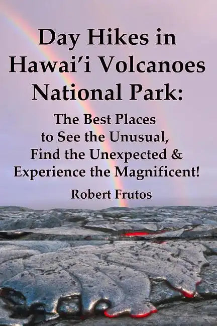 Day Hikes In Hawai'i Volcanoes National Park: The Best Places to See the Unusual, Find the Unexpected & Experience the Magnificent! - Paperback
