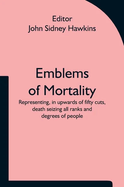 Emblems of Mortality; representing, in upwards of fifty cuts, death seizing all ranks and degrees of people - Paperback