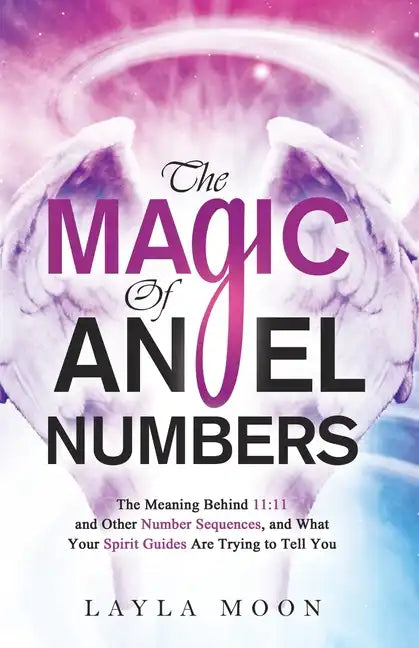 The Magic of Angel Numbers: Meanings Behind 11:11 and Other Number Sequences, and What Your Spirit Guides Are Trying to Tell You - Paperback