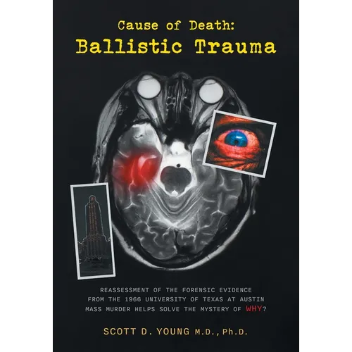 Cause of Death: Ballistic Trauma: Reassessment of the Forensic Evidence from the 1966 University of Texas at Austin Mass Murder Helps - Paperback