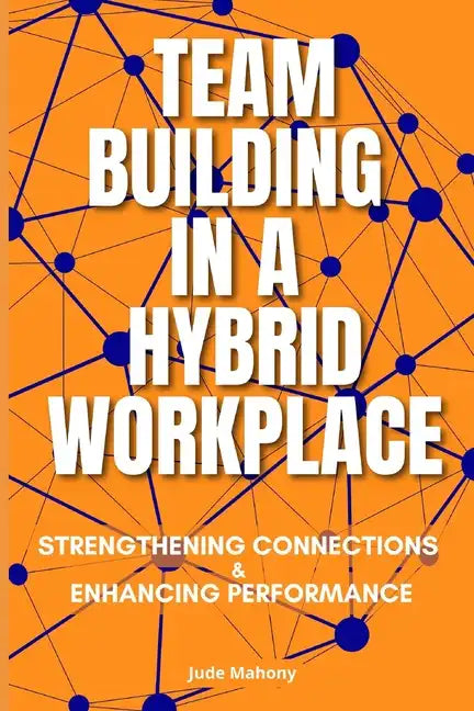 Team Building in a Hybrid Workplace: Strengthening Connections and Enhancing Performance - Paperback