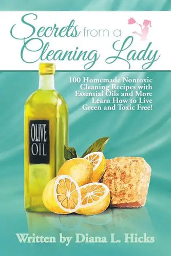 Secrets from a Cleaning Lady: 100 Homemade Nontoxic Cleaning Recipes with Essential Oils and More Learn How to Live Green and Toxic Free! - Paperback