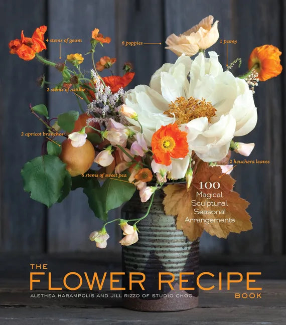 The Flower Recipe Book: 100 Magical, Sculptural, Seasonal Arrangements - Hardcover