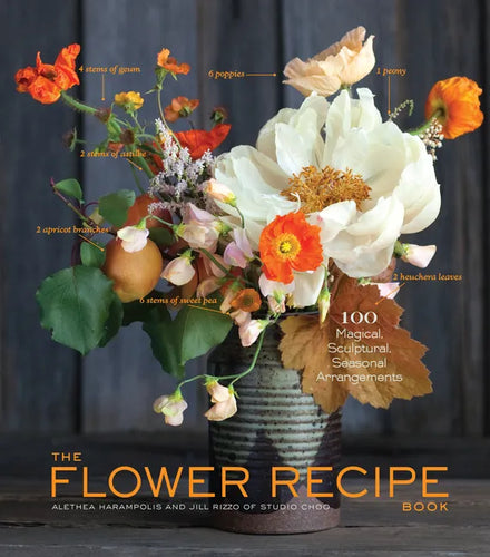 The Flower Recipe Book: 100 Magical, Sculptural, Seasonal Arrangements - Hardcover