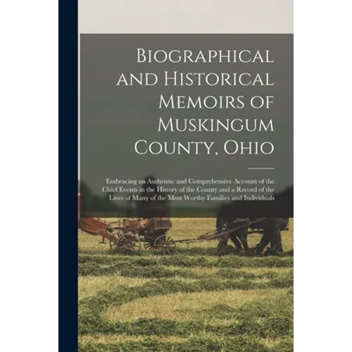 Biographical and Historical Memoirs of Muskingum County, Ohio; Embracing an Authentic and Comprehensive Account of the Chief Events in the History of - Paperback