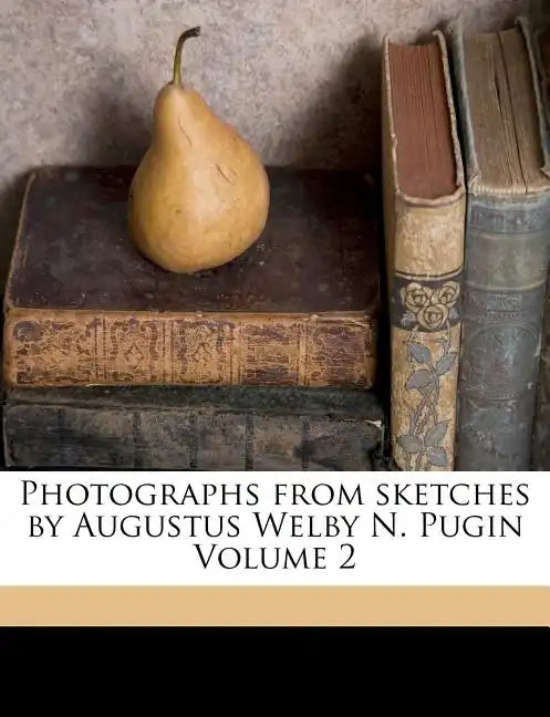 Photographs from Sketches by Augustus Welby N. Pugin Volume 2 - Paperback