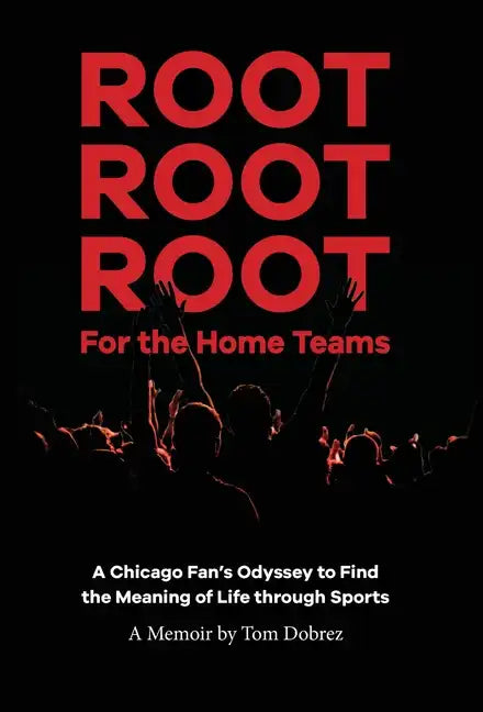 Root Root Root for the Home Teams- A Chicago Fan's Odyssey to Find the Meaning of Life Through Sports - Hardcover