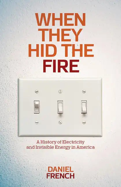 When They Hid the Fire: A History of Electricity and Invisible Energy in America - Paperback