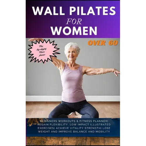 Wall Pilates for Women Over 60: Beginners Workouts & Fitness Planner Regain Flexibility, Low Impact Illustrated exercises Achieve Vitality Strength Lo - Paperback