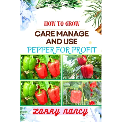 How to Grow Care Manage and Use Pepper for Profit: One Touch Guide To Gardening, Sustainable Agriculture, And Entrepreneurship In The Lucrative World - Paperback