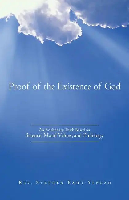 Proof of the Existence of God: An Evidentiary Truth Based on Science, Moral Values, and Philology - Paperback