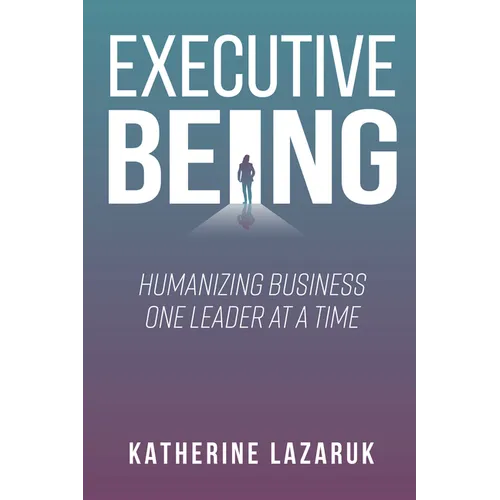 Executive Being: Humanizing Business One Leader at a Time - Paperback