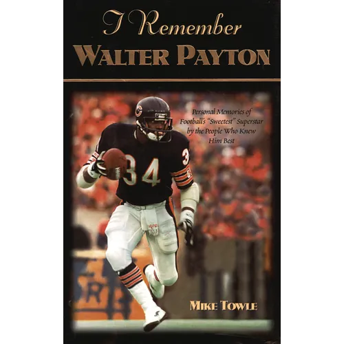 I Remember Walter Payton: Personal Memories of Football's Sweetest Superstar by the People Who Knew Him Best - Hardcover