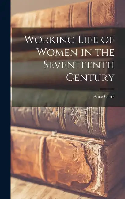 Working Life of Women in the Seventeenth Century - Hardcover