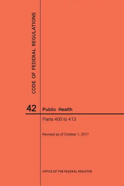 Code of Federal Regulations Title 42, Public Health, Parts 400-413, 2017 - Paperback