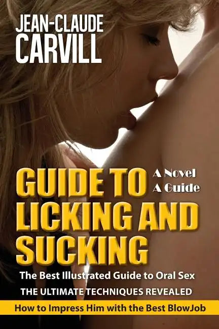 Guide to Licking and Sucking - How to Impress Him with the Best BlowJob - The Best Illustrated Guide to Oral Sex - The Ultimate Techniques Revealed: A - Paperback