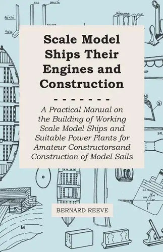 Scale Model Ships Their Engines and Construction - A Practical Manual on the Building of Working Scale Model Ships and Suitable Power Plants for Amate - Paperback
