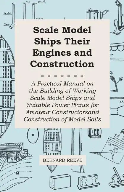 Scale Model Ships Their Engines and Construction - A Practical Manual on the Building of Working Scale Model Ships and Suitable Power Plants for Amate - Paperback
