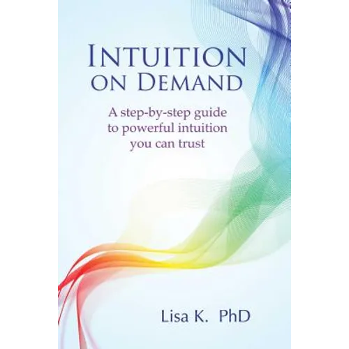 Intuition on Demand: A Step-By-Step Guide to Powerful Intuition You Can Trust - Paperback