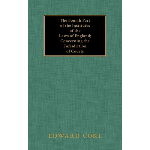 The Fourth Part of the Institutes of the Laws of England; Concerning the Jurisdiction of Courts - Hardcover