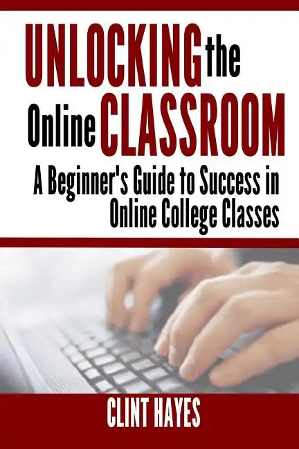 Unlocking the Online Classroom: A Beginner's Guide to Success in Online College Classes - Paperback