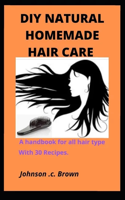 DIY Natural Homemade Hair Care: A handbook for all hair type With 30 Recipes. - Paperback