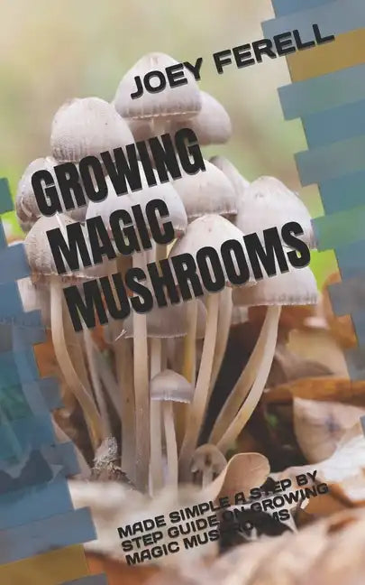 Growing Magic Mushrooms: Made Simple a Step by Step Guide on Growing Magic Mushrooms - Paperback