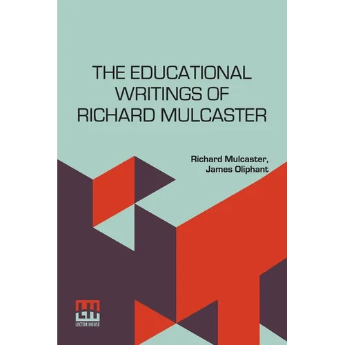 The Educational Writings Of Richard Mulcaster: (1532 1611) Abridged And Arranged, With A Critical Estimate By James Oliphant - Paperback