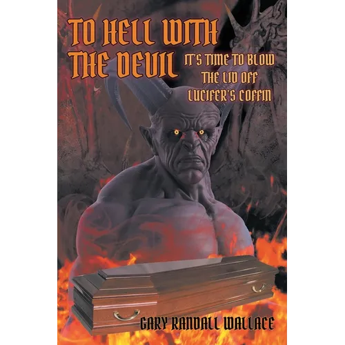 To Hell with the Devil: It's Time to Blow the Lid off Lucifer's COFFIN - Paperback