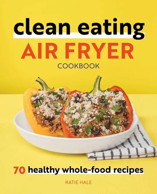Clean Eating Air Fryer Cookbook: 70 Healthy Whole-Food Recipes - Paperback